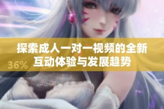 探索成人一对一视频的全新互动体验与发展趋势