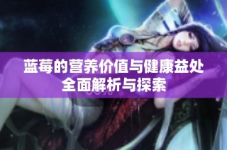 蓝莓的营养价值与健康益处全面解析与探索