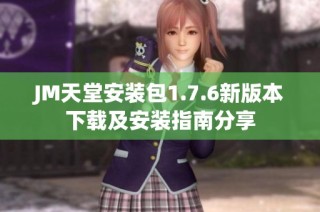 JM天堂安装包1.7.6新版本下载及安装指南分享