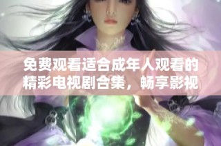 免费观看适合成年人观看的精彩电视剧合集，畅享影视盛宴。