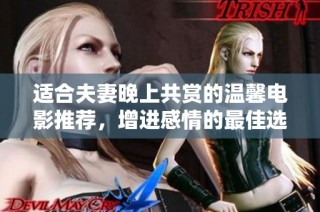 适合夫妻晚上共赏的温馨电影推荐，增进感情的最佳选择