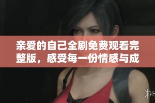 亲爱的自己全剧免费观看完整版，感受每一份情感与成长旅程