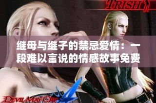 继母与继子的禁忌爱情：一段难以言说的情感故事免费在线观看