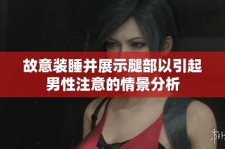 故意装睡并展示腿部以引起男性注意的情景分析