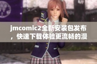 jmcomic2全新安装包发布，快速下载体验更流畅的漫画阅读乐趣