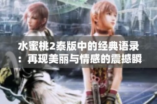水蜜桃2泰版中的经典语录：再现美丽与情感的震撼瞬间