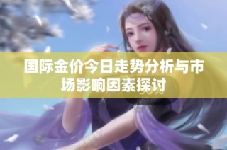 国际金价今日走势分析与市场影响因素探讨