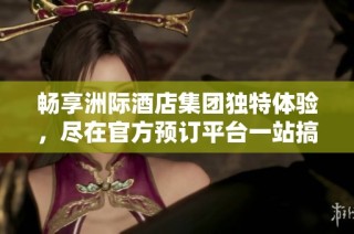 畅享洲际酒店集团独特体验，尽在官方预订平台一站搞定