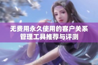 无费用永久使用的客户关系管理工具推荐与评测