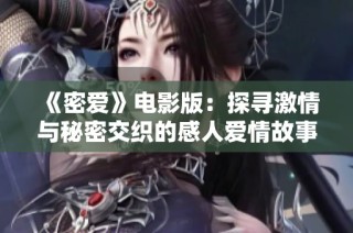 《密爱》电影版：探寻激情与秘密交织的感人爱情故事