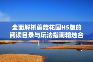 全面解析蘑菇花园H5版的阅读目录与玩法指南精选合集
