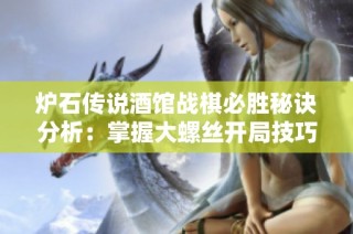炉石传说酒馆战棋必胜秘诀分析：掌握大螺丝开局技巧与策略