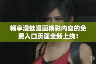 畅享漫蛙漫画精彩内容的免费入口页面全新上线！