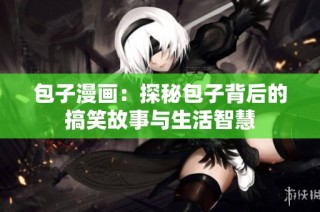 包子漫画：探秘包子背后的搞笑故事与生活智慧