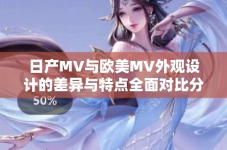 日产MV与欧美MV外观设计的差异与特点全面对比分析