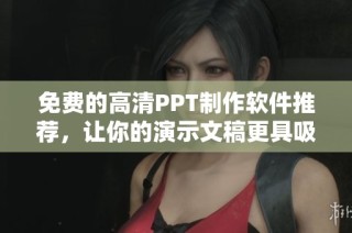 免费的高清PPT制作软件推荐，让你的演示文稿更具吸引力