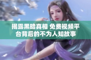 揭露黑暗真相 免费视频平台背后的不为人知故事
