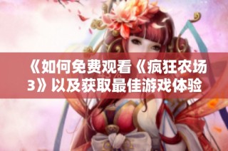 《如何免费观看《疯狂农场3》以及获取最佳游戏体验的技巧》