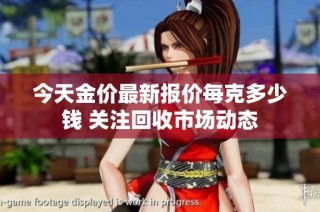 今天金价最新报价每克多少钱 关注回收市场动态