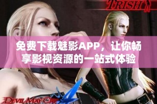 免费下载魅影APP，让你畅享影视资源的一站式体验