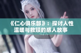 《仁心俱乐部》：探讨人性温暖与救赎的感人故事