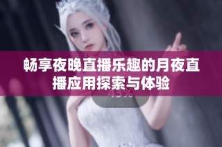 畅享夜晚直播乐趣的月夜直播应用探索与体验