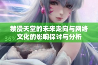 禁漫天堂的未来走向与网络文化的影响探讨与分析