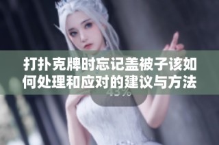 打扑克牌时忘记盖被子该如何处理和应对的建议与方法