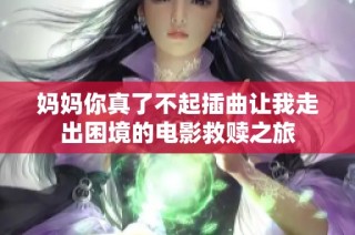 妈妈你真了不起插曲让我走出困境的电影救赎之旅