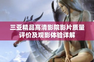 三亚精品高清影院影片质量评价及观影体验详解