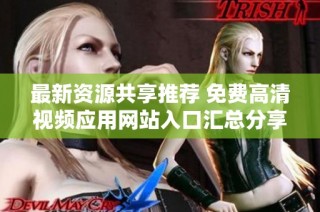 最新资源共享推荐 免费高清视频应用网站入口汇总分享