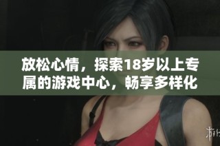 放松心情，探索18岁以上专属的游戏中心，畅享多样化娱乐体验