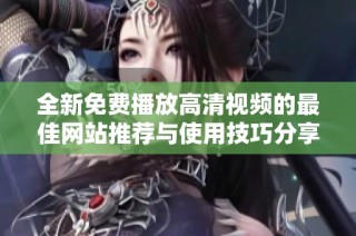 全新免费播放高清视频的最佳网站推荐与使用技巧分享