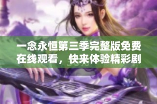 一念永恒第三季完整版免费在线观看，快来体验精彩剧情！