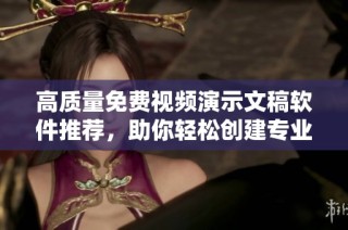 高质量免费视频演示文稿软件推荐，助你轻松创建专业PPT展示