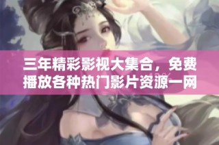 三年精彩影视大集合，免费播放各种热门影片资源一网打尽