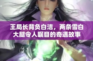 王局长背负白洁，两条雪白大腿令人瞩目的奇遇故事
