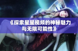 《探索星星视频的神秘魅力与无限可能性》