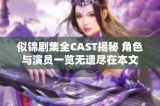 似锦剧集全CAST揭秘 角色与演员一览无遗尽在本文