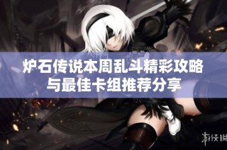 炉石传说本周乱斗精彩攻略与最佳卡组推荐分享