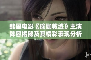 韩国电影《瑜伽教练》主演阵容揭秘及其精彩表现分析