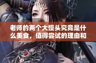 老师的两个大馒头究竟是什么美食，值得尝试的理由和故事分享