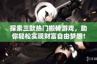 探索三款热门搬砖游戏，助你轻松实现财富自由梦想！