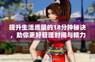 提升生活质量的18分钟秘诀，助你更好管理时间与精力