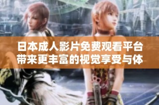 日本成人影片免费观看平台带来更丰富的视觉享受与体验