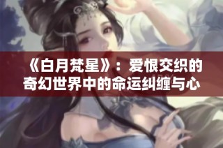 《白月梵星》：爱恨交织的奇幻世界中的命运纠缠与心灵抉择