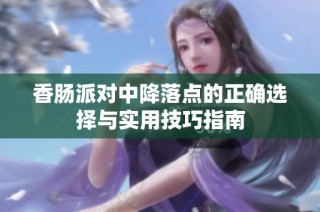 香肠派对中降落点的正确选择与实用技巧指南