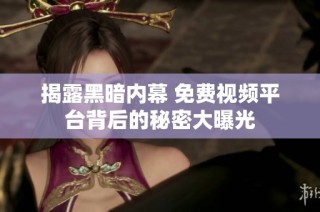 揭露黑暗内幕 免费视频平台背后的秘密大曝光