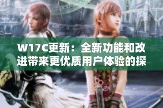 W17C更新：全新功能和改进带来更优质用户体验的探索与分析