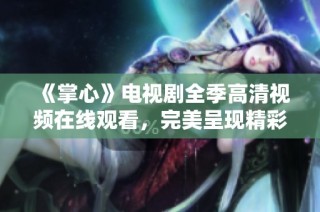 《掌心》电视剧全季高清视频在线观看，完美呈现精彩剧情与角色形象